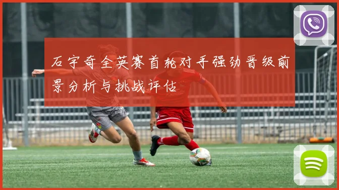 石宇奇全英赛首轮对手强劲晋级前景分析与挑战评估