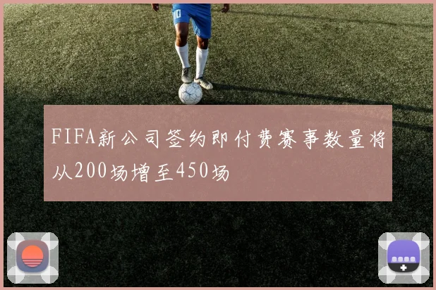 FIFA新公司签约即付费赛事数量将从200场增至450场